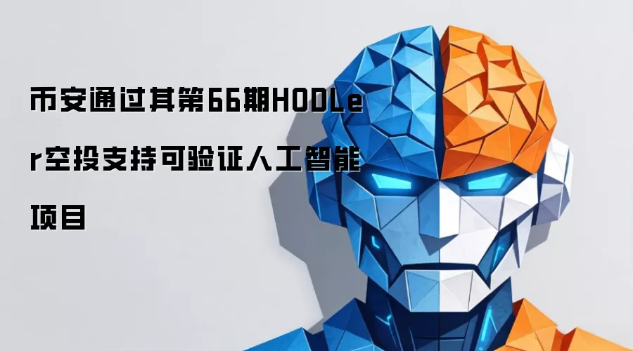 币安通过其第66期HODLer空投支持可验证人工智能项目