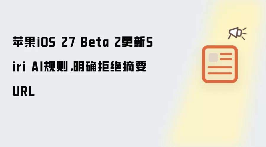 苹果iOS 27 Beta 2更新Siri AI规则,明确拒绝摘要URL