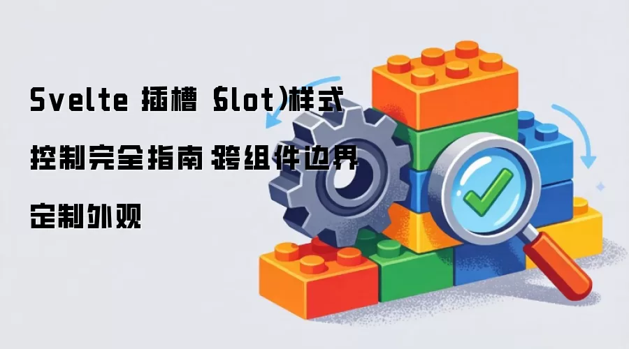 Svelte 插槽(Slot)样式控制完全指南:跨组件边界定制外观