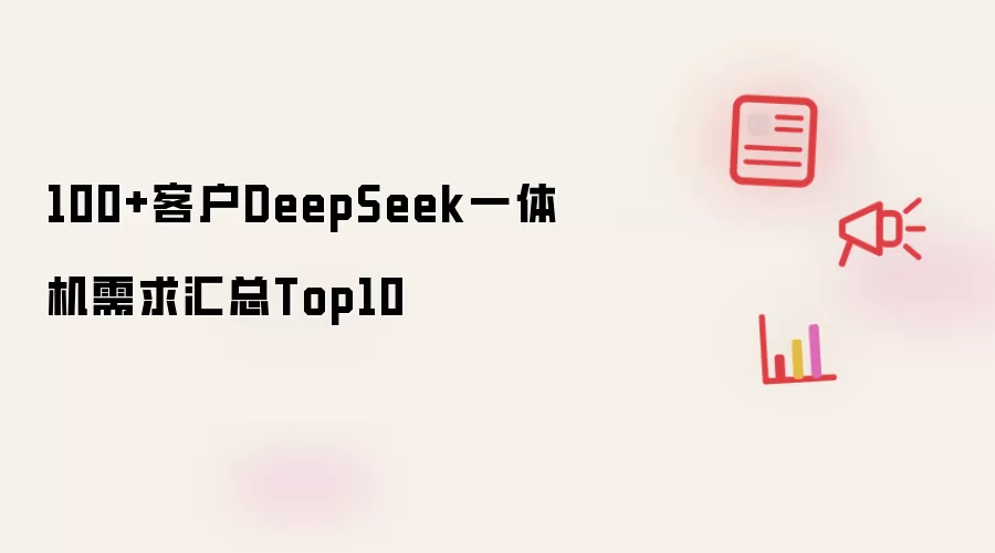 100+客户DeepSeek一体机需求汇总Top10