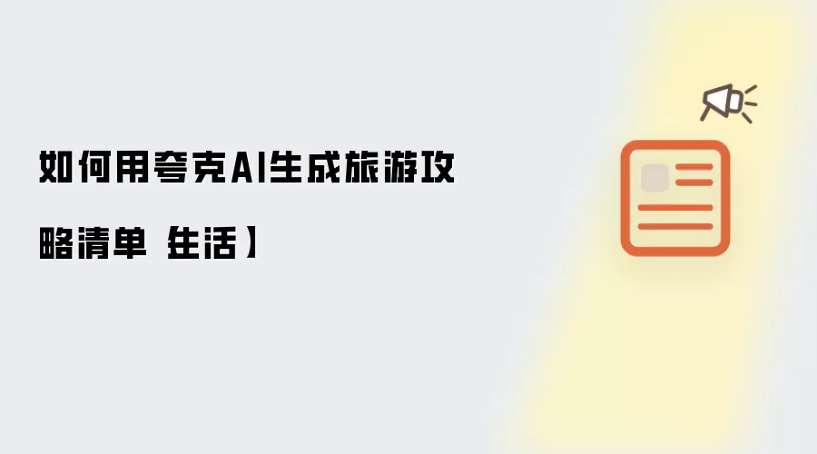 如何用夸克AI生成旅游攻略清单【生活】