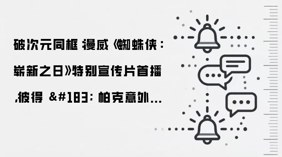 破次元同框:漫威《蜘蛛侠:崭新之日》特别宣传片首播,彼得 · 帕克意外邂逅足球巨星梅西