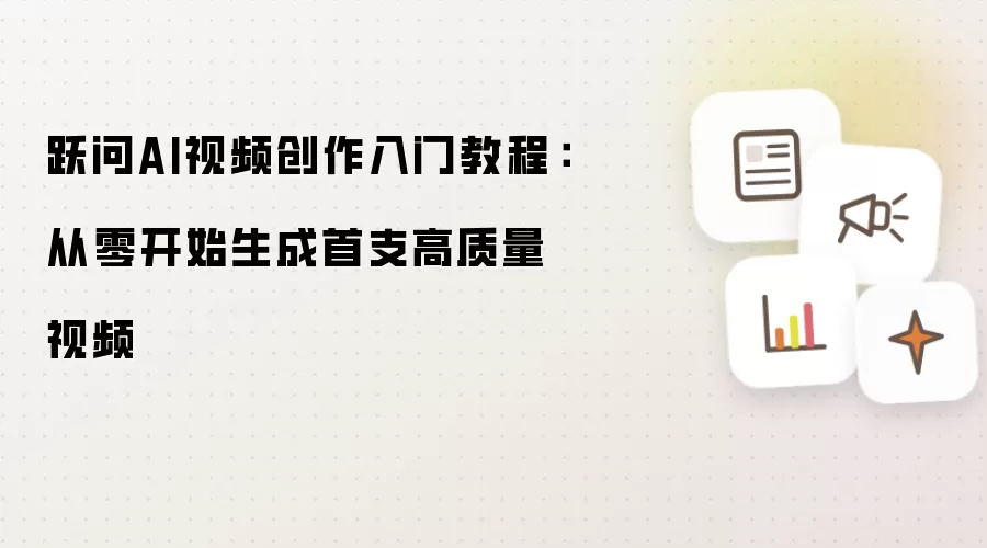 跃问AI视频创作入门教程:从零开始生成首支高质量视频
