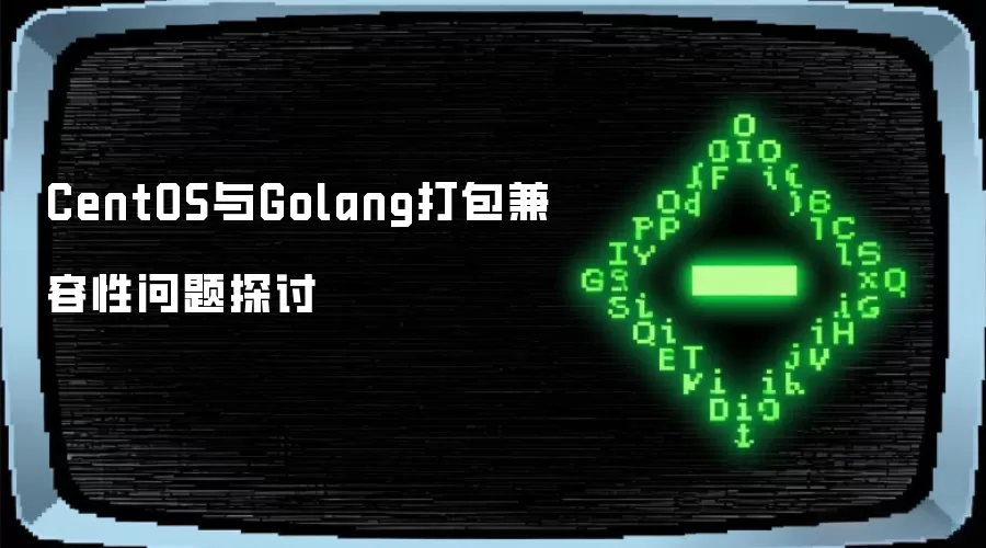 CentOS与Golang打包兼容性问题探讨