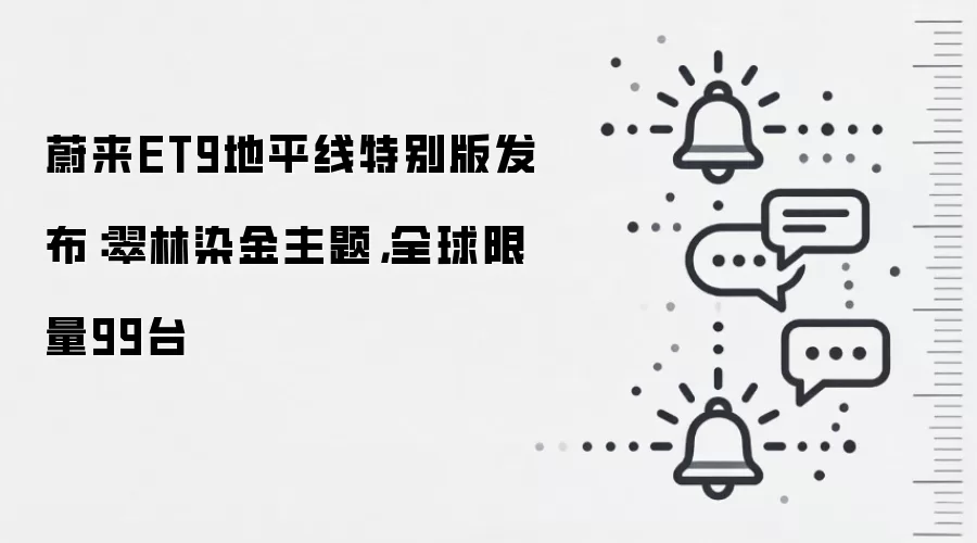 蔚来ET9地平线特别版发布:翠林染金主题,全球限量99台