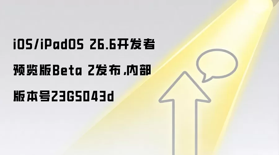 iOS/iPadOS 26.6开发者预览版Beta 2发布,内部版本号23G5043d