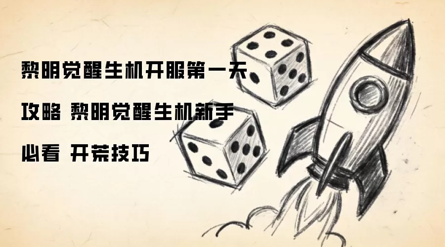 黎明觉醒生机开服第一天攻略 黎明觉醒生机新手 必看 开荒技巧