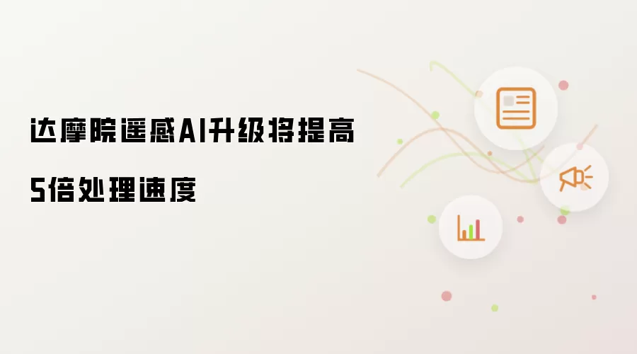达摩院遥感AI升级将提高5倍处理速度