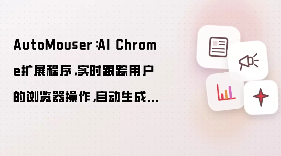 AutoMouser:AI Chrome扩展程序,实时跟踪用户的浏览器操作,自动生成自动化操作脚本