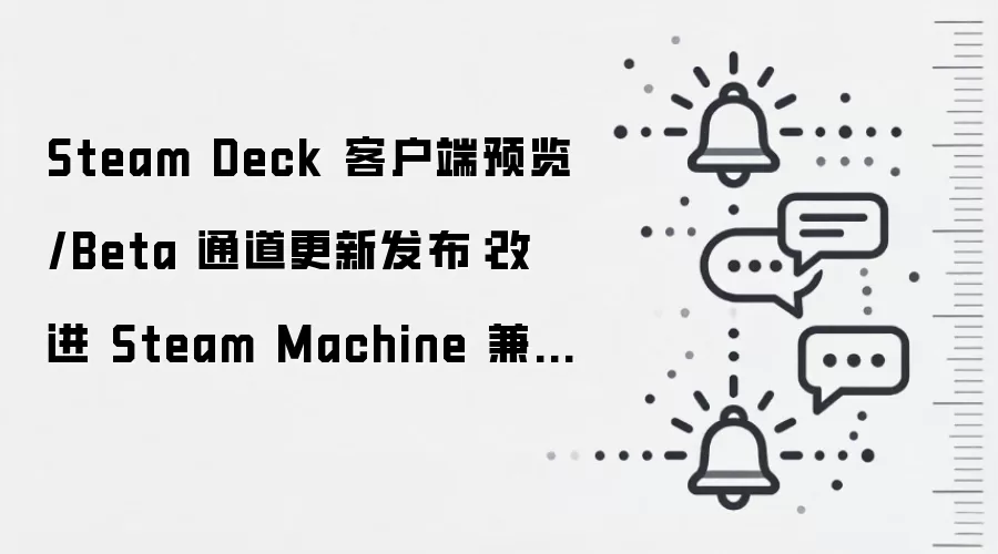 Steam Deck 客户端预览/Beta 通道更新发布:改进 Steam Machine 兼容性