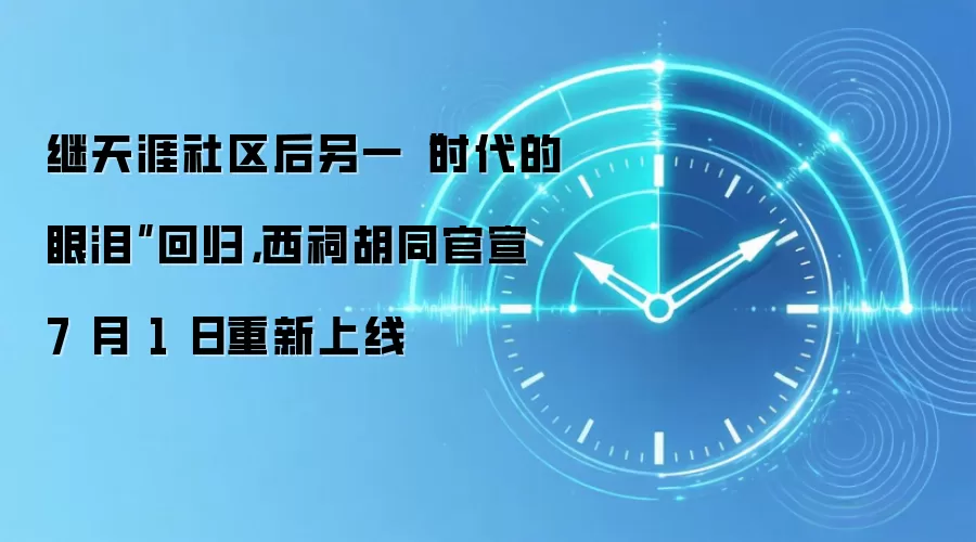 继天涯社区后另一“时代的眼泪”回归,西祠胡同官宣 7 月 1 日重新上线