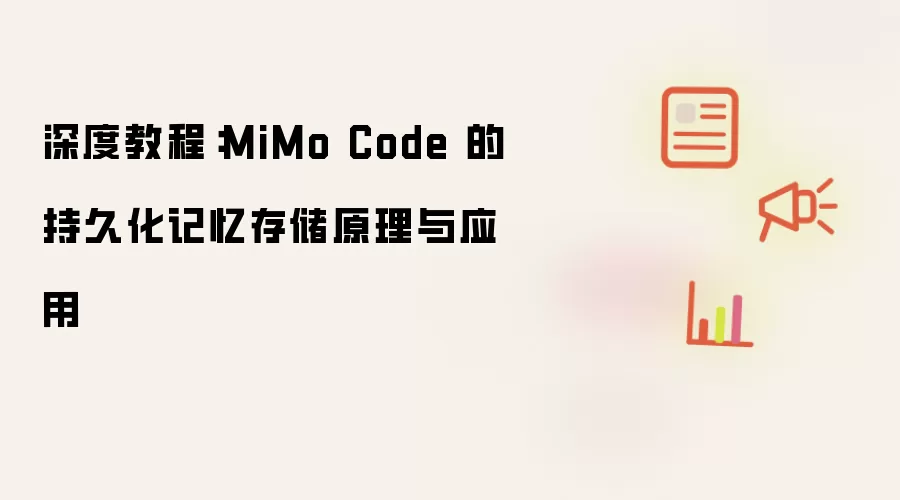 深度教程:MiMo Code 的持久化记忆存储原理与应用