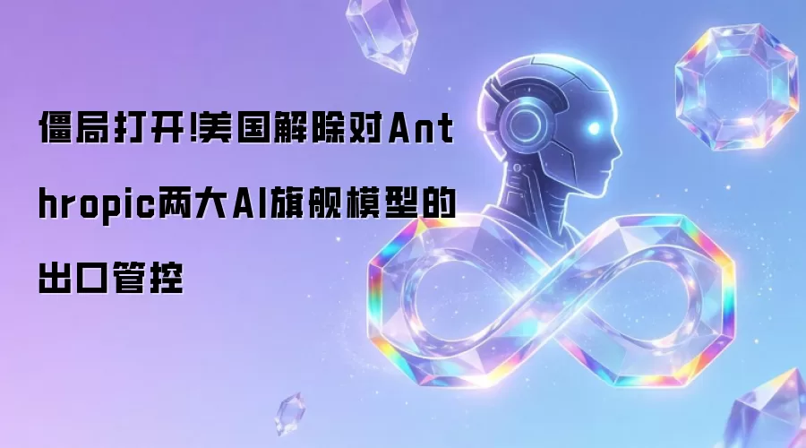 僵局打开!美国解除对Anthropic两大AI旗舰模型的出口管控