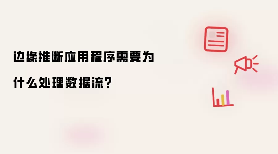边缘推断应用程序需要为什么处理数据流?