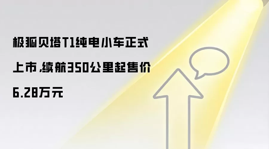 极狐贝塔T1纯电小车正式上市，续航350公里起售价6.28万元