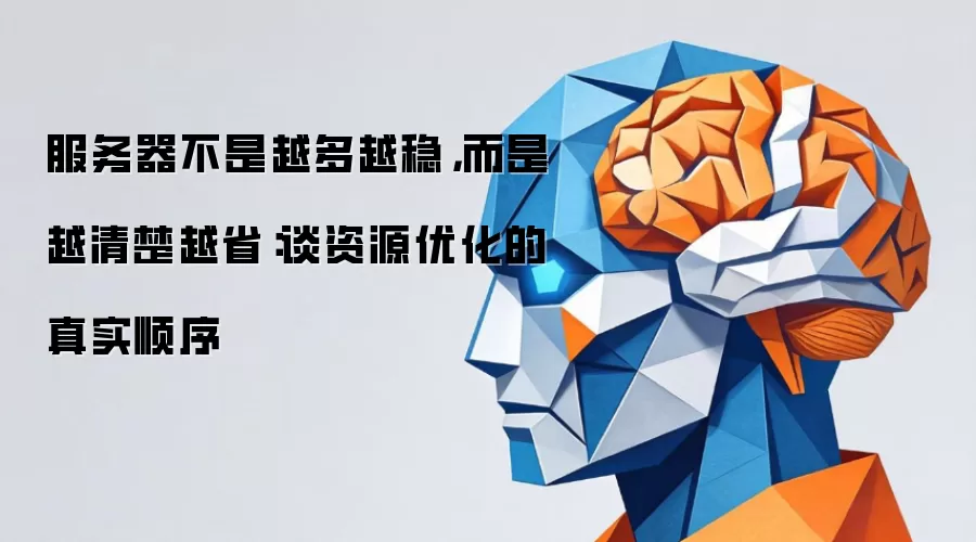 服务器不是越多越稳,而是越清楚越省:谈资源优化的真实顺序