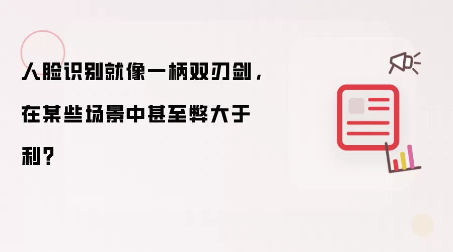 人脸识别就像一柄双刃剑,在某些场景中甚至弊大于利?