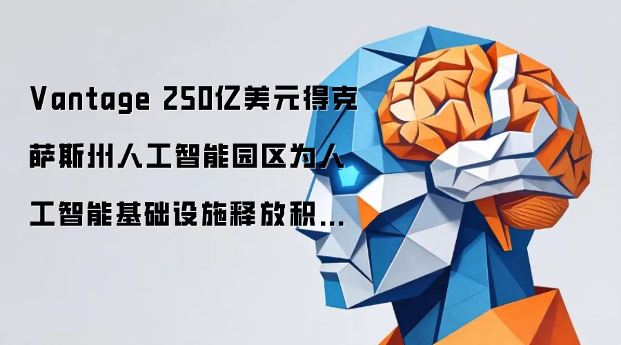 Vantage 250亿美元得克萨斯州人工智能园区为人工智能基础设施释放积极信号