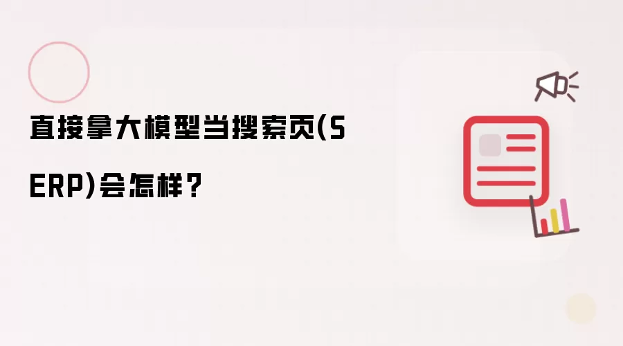 直接拿大模型当搜索页(SERP)会怎样?