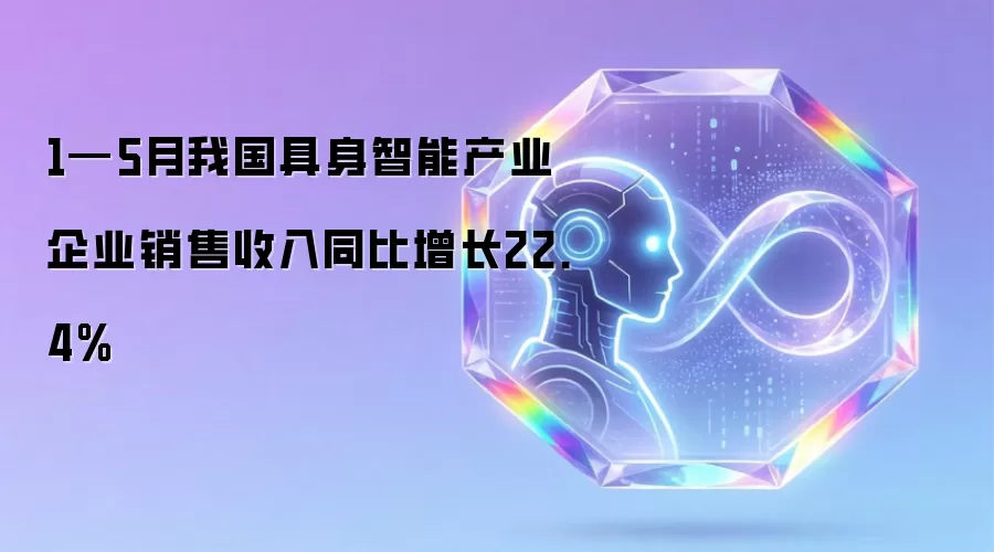 1—5月我国具身智能产业企业销售收入同比增长22.4%