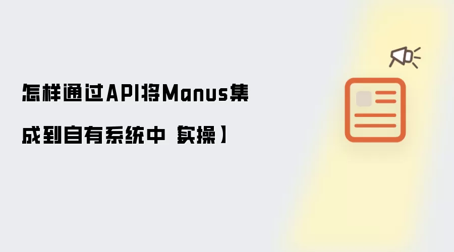 怎样通过API将Manus集成到自有系统中【实操】