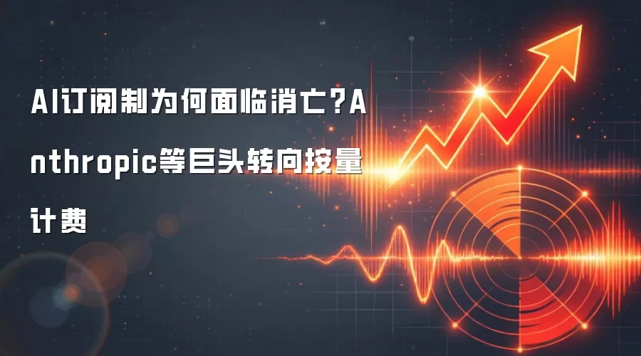 AI订阅制为何面临消亡?Anthropic等巨头转向按量计费