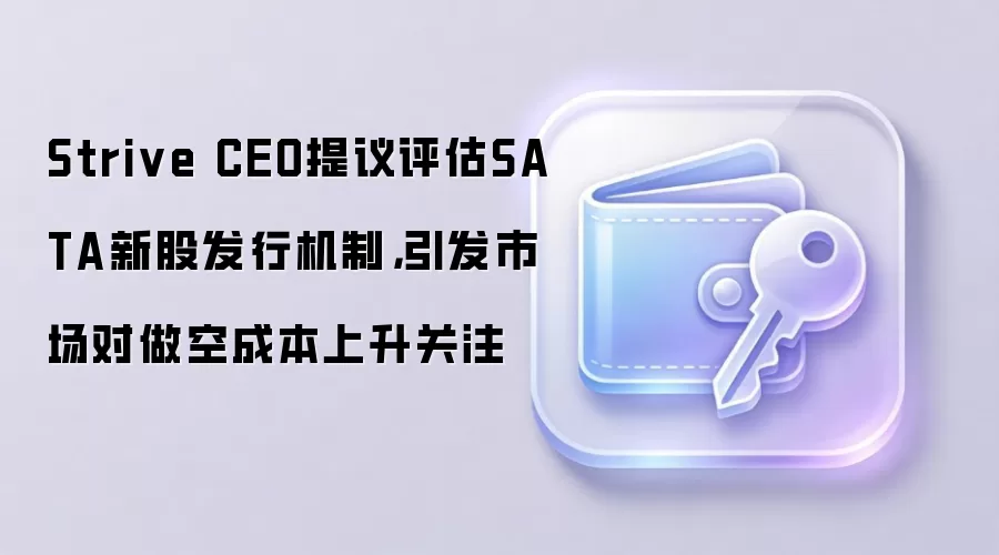 Strive CEO提议评估SATA新股发行机制,引发市场对做空成本上升关注