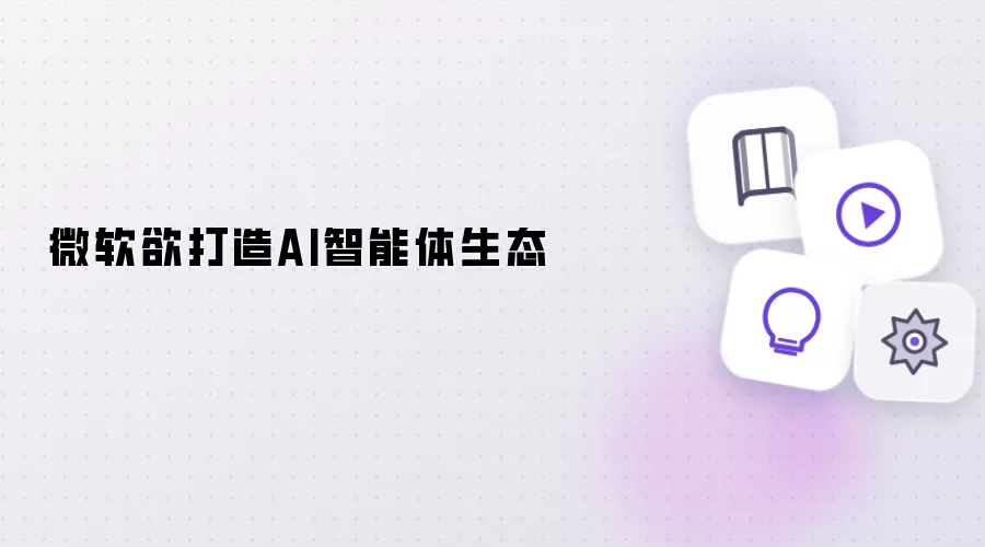 微软欲打造AI智能体生态