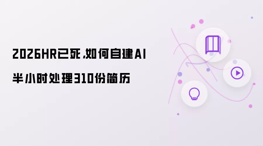 2026HR已死,如何自建AI半小时处理310份简历