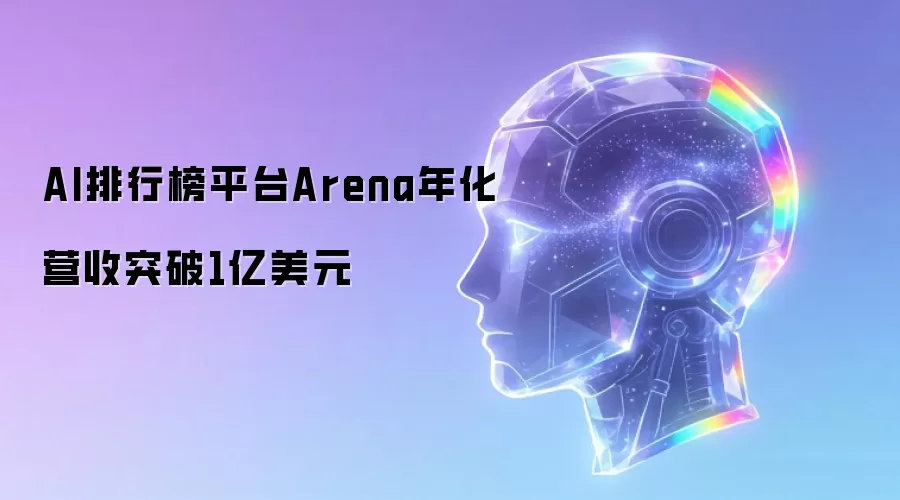 AI排行榜平台Arena年化营收突破1亿美元