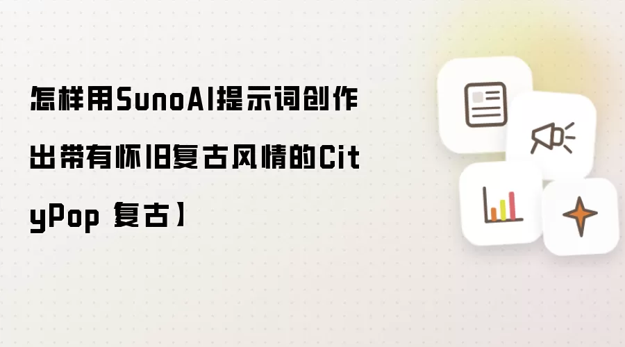 怎样用SunoAI提示词创作出带有怀旧复古风情的CityPop【复古】
