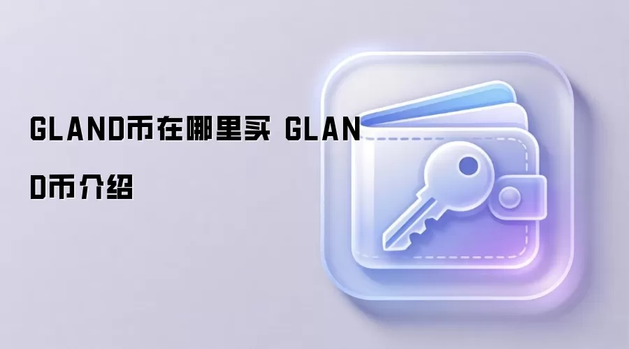 GLAND币购买指南与核心价值介绍
