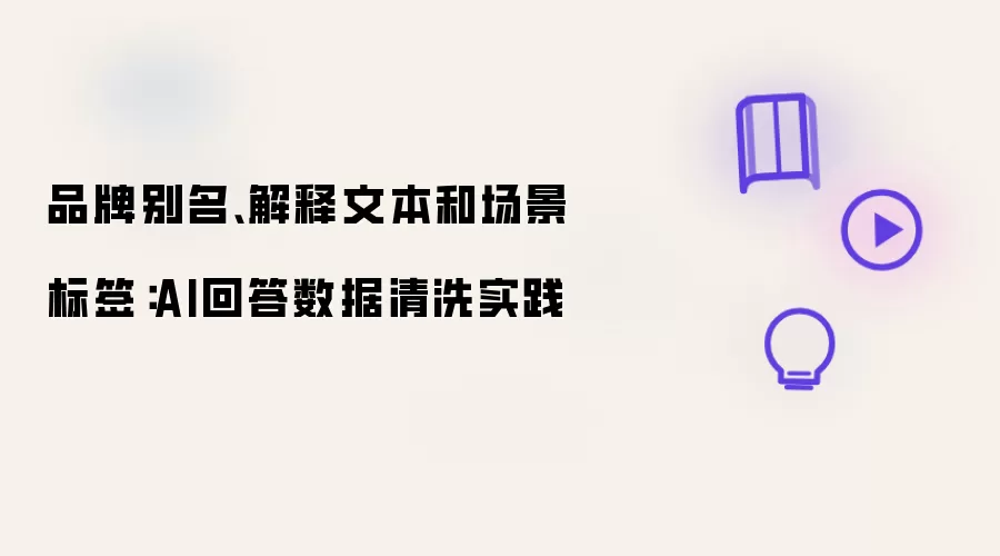 品牌别名、解释文本和场景标签:AI回答数据清洗实践