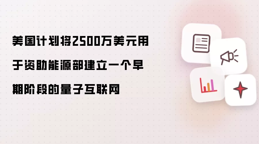 美国计划将2500万美元用于资助能源部建立一个早期阶段的量子互联网