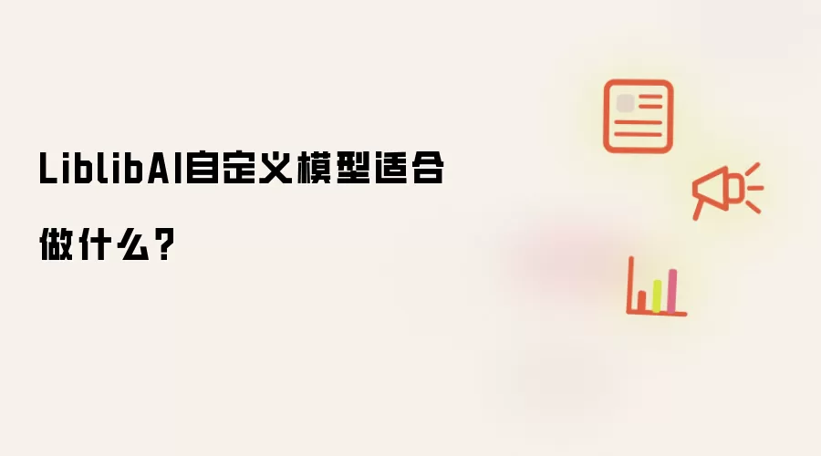 LiblibAI自定义模型适合做什么?