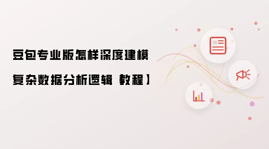 豆包专业版怎样深度建模复杂数据分析逻辑【教程
