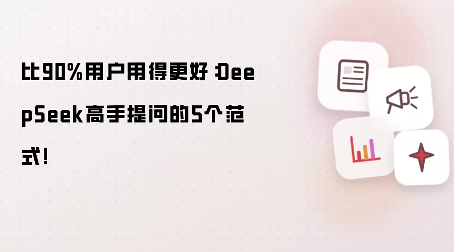 比90%用户用得更好:DeepSeek高手提问的5个范式!