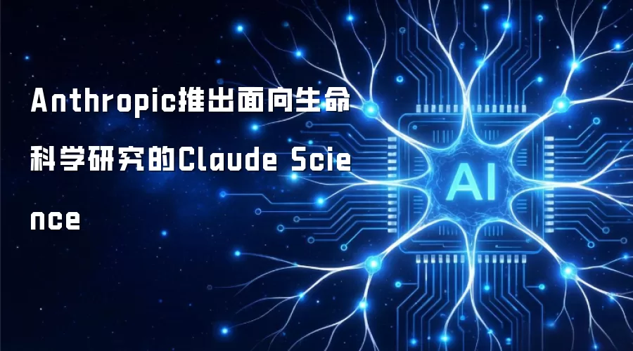 Anthropic推出面向生命科学研究的Claude Science