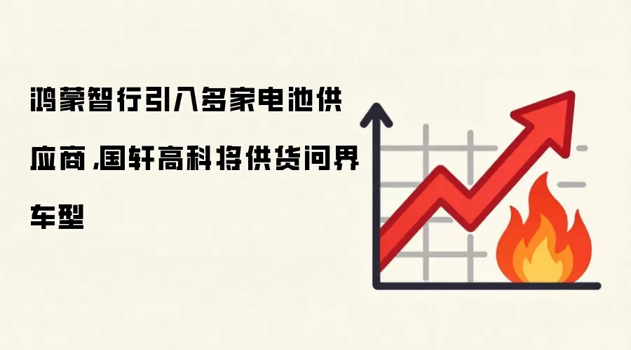 鸿蒙智行引入多家电池供应商,国轩高科将供货问界车型