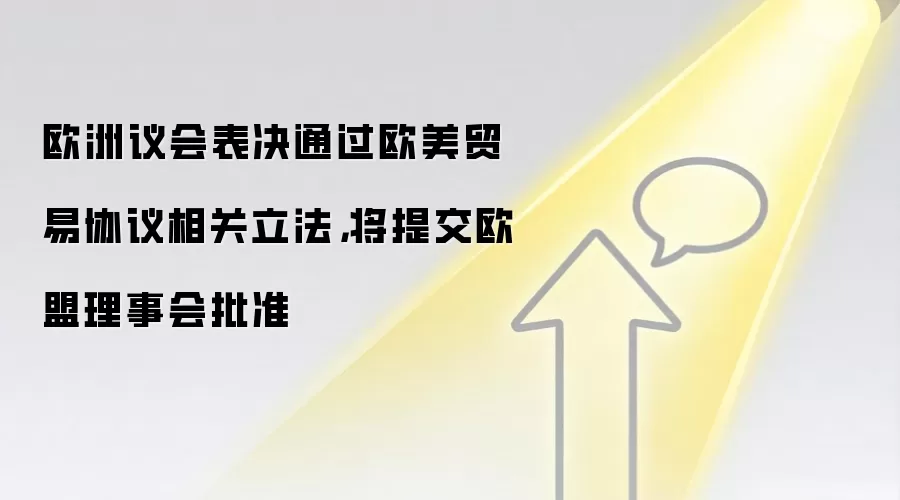 欧洲议会表决通过欧美贸易协议相关立法,将提交欧盟理事会批准