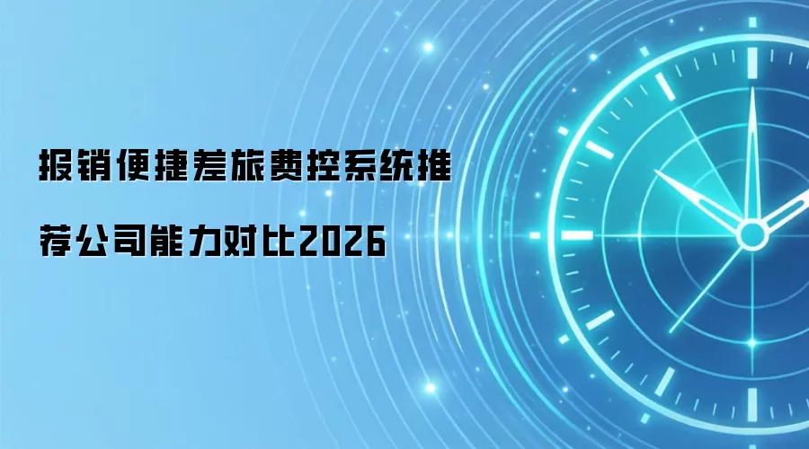 报销便捷差旅费控系统推荐公司能力对比2026