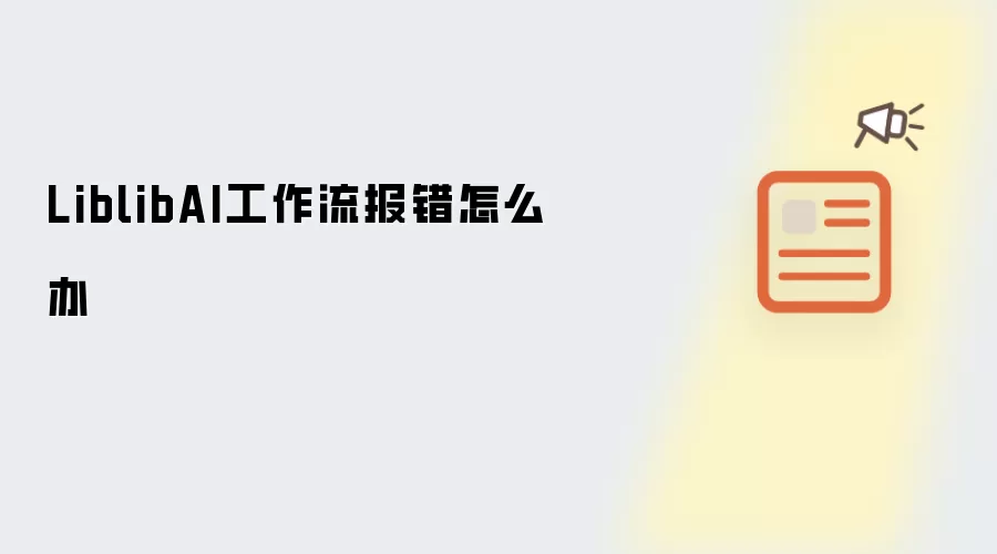 LiblibAI工作流报错怎么办