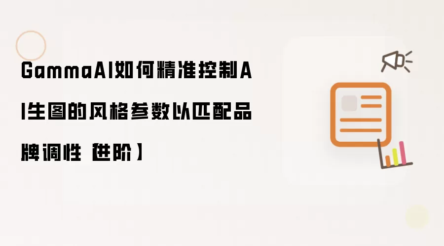 GammaAI如何精准控制AI生图的风格参数以匹配品牌调性【进阶】