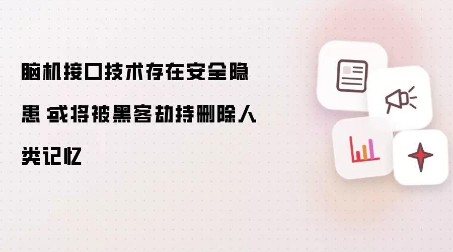 脑机接口技术存在安全隐患:或将被黑客劫持删除人类记忆