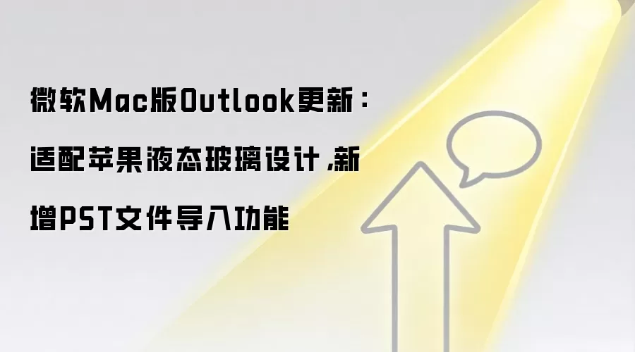 微软Mac版Outlook更新:适配苹果液态玻璃设计,新增PST文件导入功能
