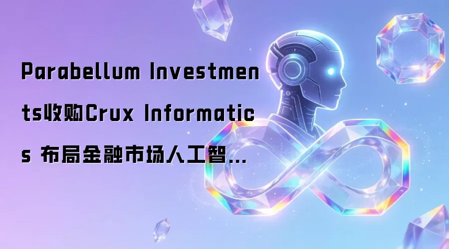 Parabellum Investments收购Crux Informatics 布局金融市场人工智能驱动数据基础设施转型