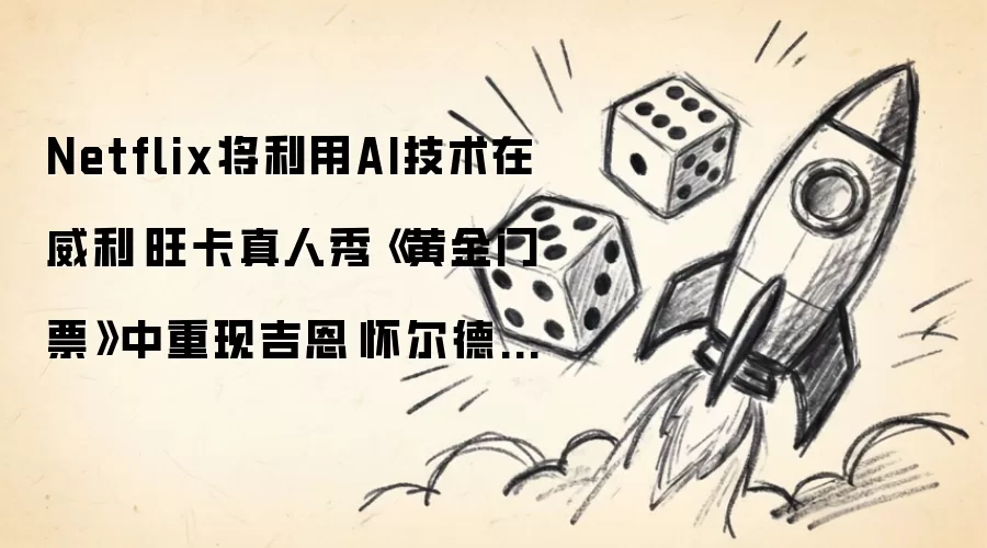 Netflix将利用AI技术在威利·旺卡真人秀《黄金门票》中重现吉恩·怀尔德的声音