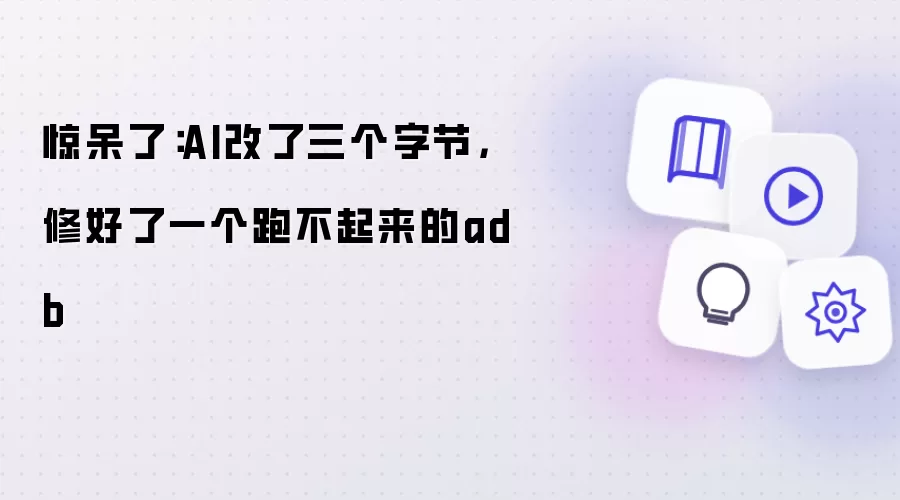 惊呆了:AI改了三个字节,修好了一个跑不起来的adb