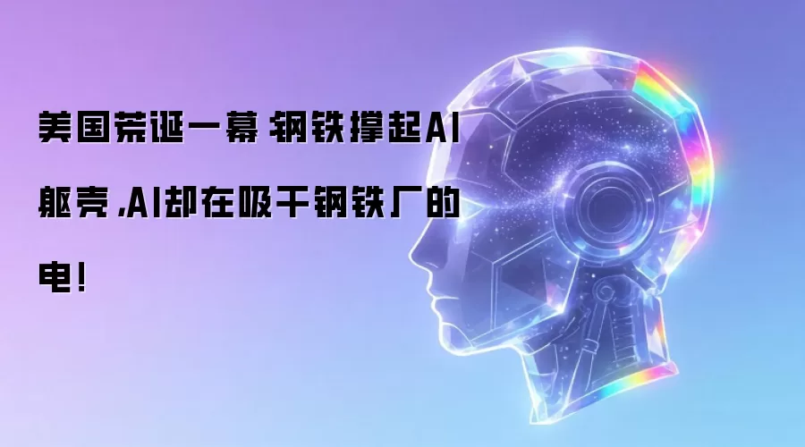 美国荒诞一幕:钢铁撑起AI躯壳,AI却在吸干钢铁厂的电!