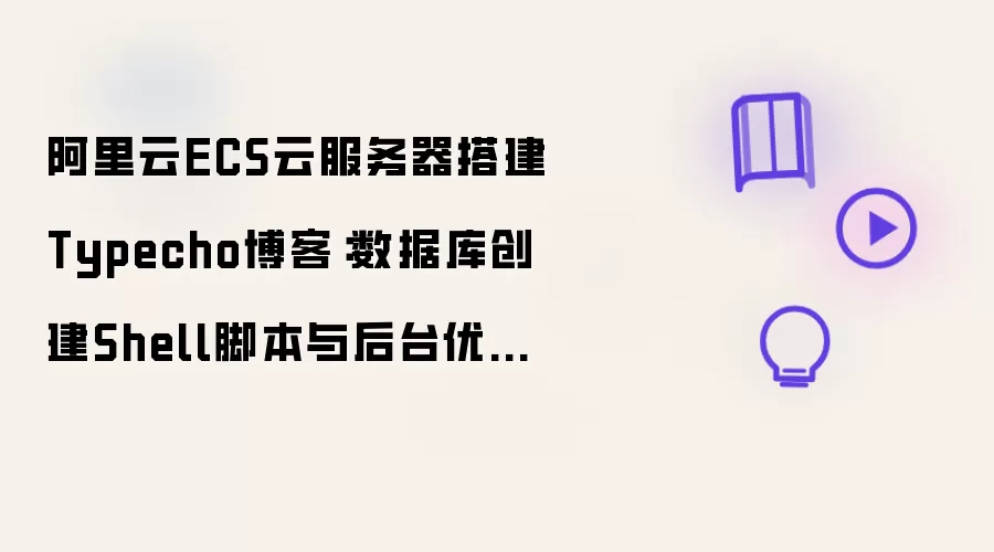阿里云ECS云服务器搭建Typecho博客:数据库创建Shell脚本与后台优化配置完全指南